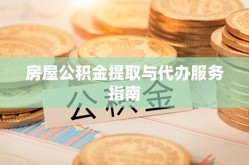 惠城房屋公积金提取与代办服务指南