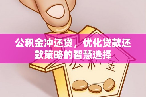 惠城公积金冲还贷，优化贷款还款策略的智慧选择
