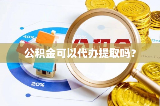 惠城公积金可以代办提取吗？