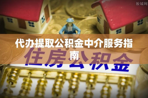 惠城代办提取公积金中介服务指南