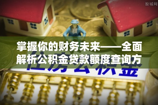 惠城掌握你的财务未来——全面解析公积金贷款额度查询方法
