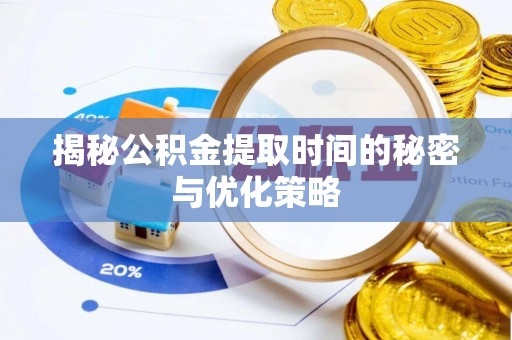 惠城揭秘公积金提取时间的秘密与优化策略