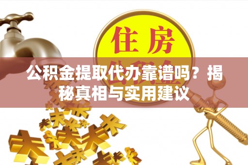 惠城公积金提取代办靠谱吗？揭秘真相与实用建议