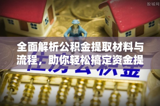 惠城全面解析公积金提取材料与流程，助你轻松搞定资金提取！