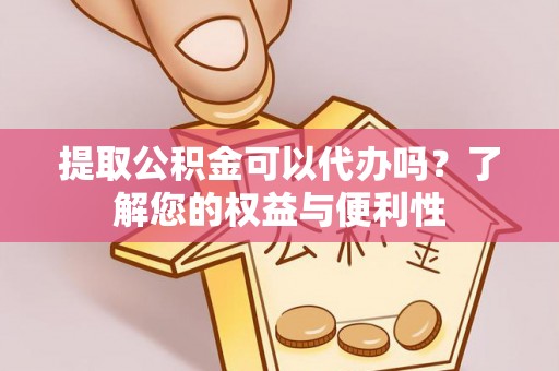 惠城提取公积金可以代办吗？了解您的权益与便利性