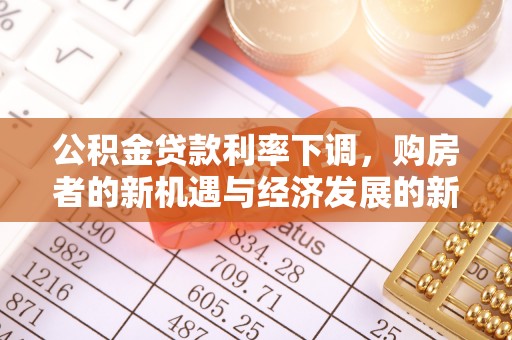 惠城公积金贷款利率下调，购房者的新机遇与经济发展的新动力