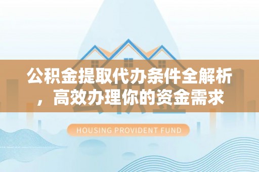 惠城公积金提取代办条件全解析，高效办理你的资金需求