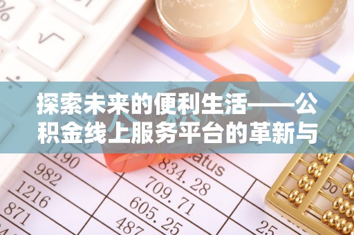 惠城探索未来的便利生活——公积金线上服务平台的革新与影响