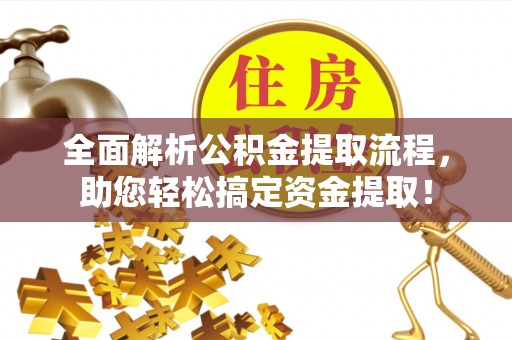 惠城全面解析公积金提取流程，助您轻松搞定资金提取！