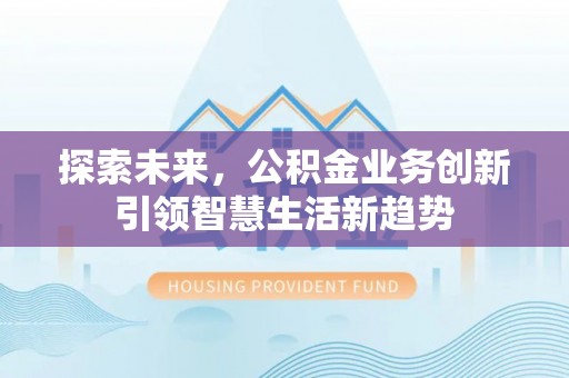 惠城探索未来，公积金业务创新引领智慧生活新趋势