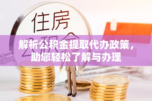 惠城解析公积金提取代办政策，助您轻松了解与办理