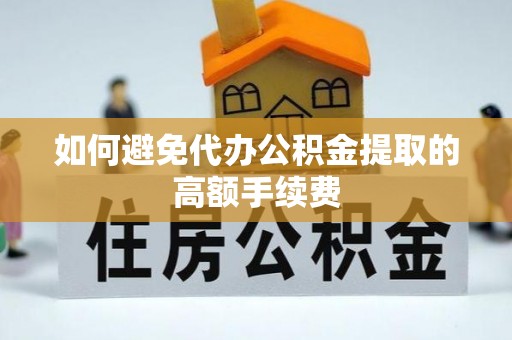 惠城如何避免代办公积金提取的高额手续费