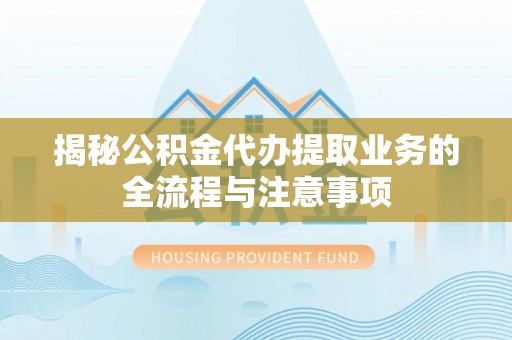 惠城揭秘公积金代办提取业务的全流程与注意事项