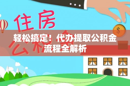 惠城轻松搞定！代办提取公积金流程全解析