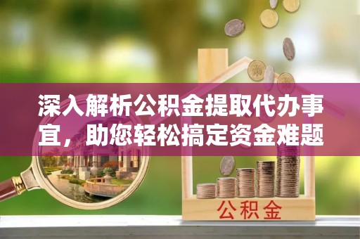 惠城深入解析公积金提取代办事宜，助您轻松搞定资金难题