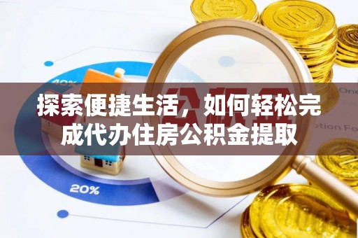 惠城探索便捷生活，如何轻松完成代办住房公积金提取