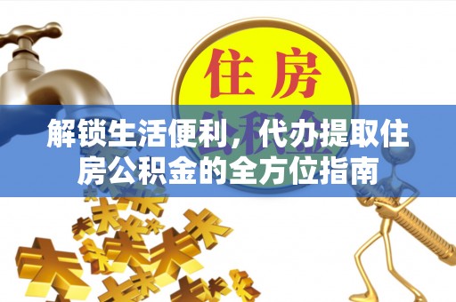 惠城解锁生活便利，代办提取住房公积金的全方位指南