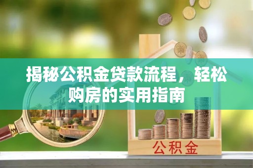 惠城揭秘公积金贷款流程，轻松购房的实用指南