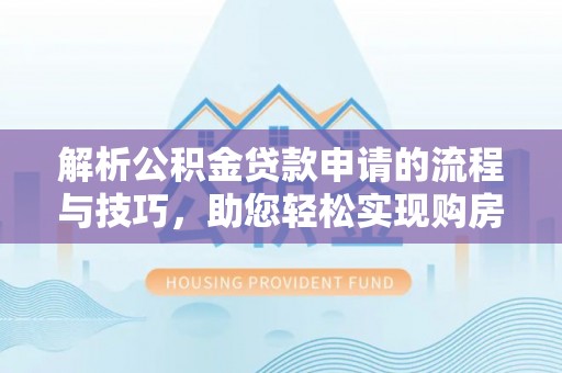 惠城解析公积金贷款申请的流程与技巧，助您轻松实现购房梦