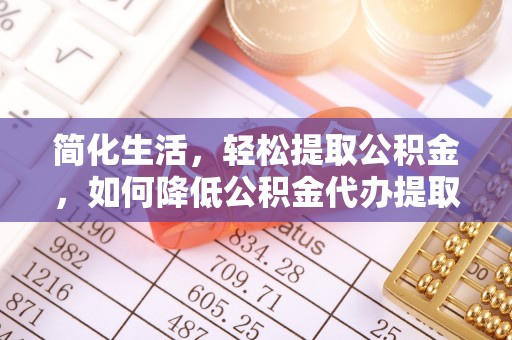 惠城简化生活，轻松提取公积金，如何降低公积金代办提取的费用？