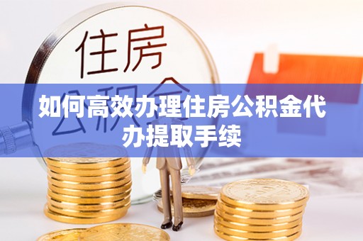惠城如何高效办理住房公积金代办提取手续