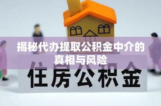惠城揭秘代办提取公积金中介的真相与风险
