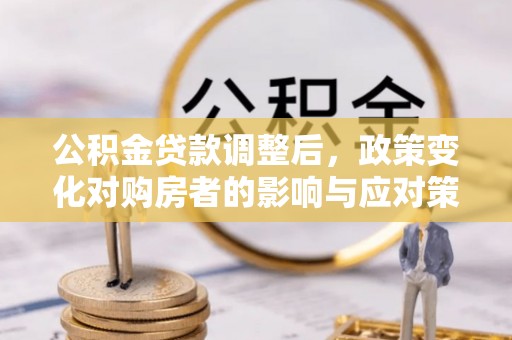 惠城公积金贷款调整后，政策变化对购房者的影响与应对策略