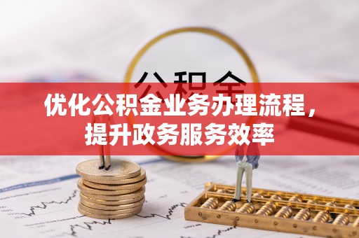 惠城优化公积金业务办理流程，提升政务服务效率
