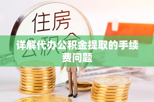惠城详解代办公积金提取的手续费问题