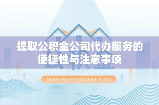 惠城提取公积金公司代办服务的便捷性与注意事项