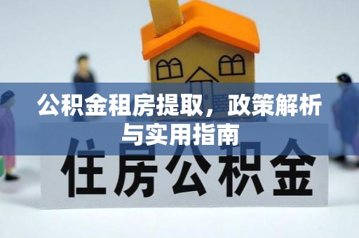 惠城公积金租房提取，政策解析与实用指南