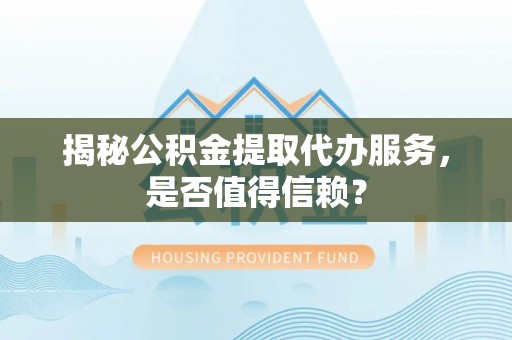 惠城揭秘公积金提取代办服务，是否值得信赖？