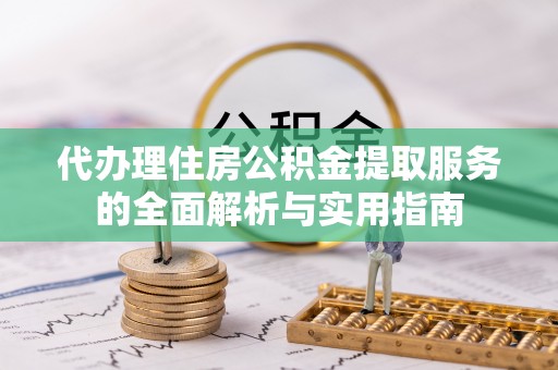 惠城代办理住房公积金提取服务的全面解析与实用指南