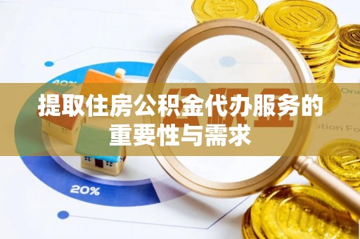 惠城提取住房公积金代办服务的重要性与需求