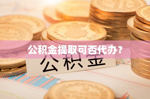 惠城公积金提取可否代办？