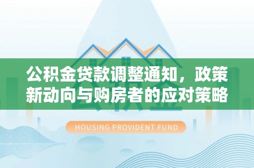 惠城公积金贷款调整通知，政策新动向与购房者的应对策略