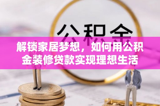 惠城解锁家居梦想，如何用公积金装修贷款实现理想生活