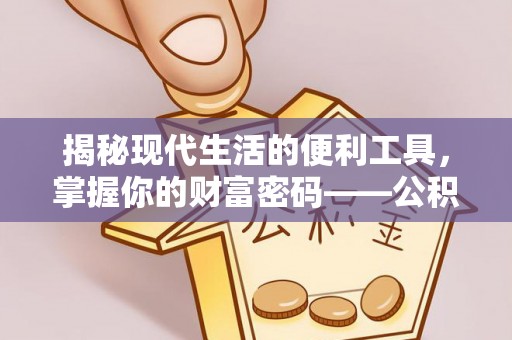 惠城揭秘现代生活的便利工具，掌握你的财富密码——公积金查询方式
