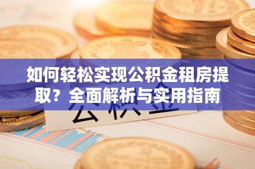 惠城如何轻松实现公积金租房提取？全面解析与实用指南