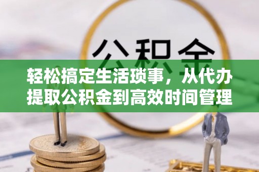 惠城轻松搞定生活琐事，从代办提取公积金到高效时间管理