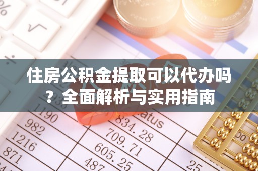 惠城住房公积金提取可以代办吗？全面解析与实用指南