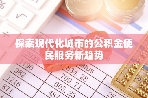 惠城探索现代化城市的公积金便民服务新趋势
