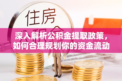 惠城深入解析公积金提取政策，如何合理规划你的资金流动