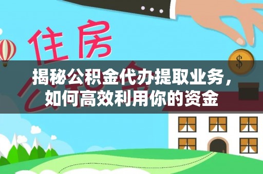 惠城揭秘公积金代办提取业务，如何高效利用你的资金