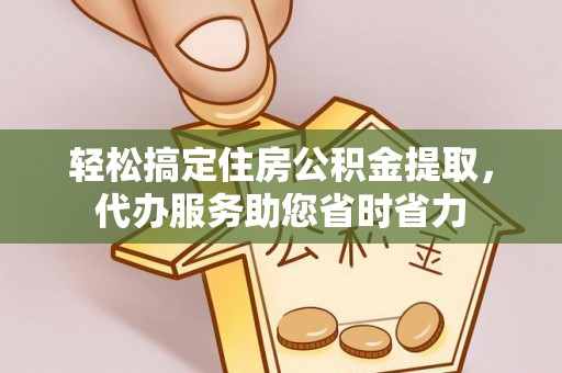 惠城轻松搞定住房公积金提取，代办服务助您省时省力