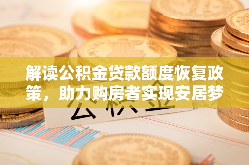 惠城解读公积金贷款额度恢复政策，助力购房者实现安居梦想