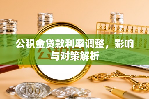 惠城公积金贷款利率调整，影响与对策解析