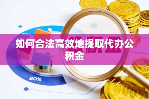惠城如何合法高效地提取代办公积金