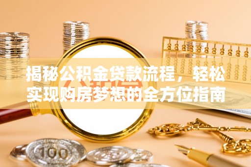 惠城揭秘公积金贷款流程，轻松实现购房梦想的全方位指南