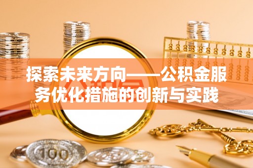 惠城探索未来方向——公积金服务优化措施的创新与实践
